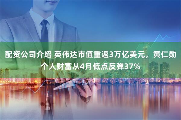 配资公司介绍 英伟达市值重返3万亿美元，黄仁勋个人财富从4月低点反弹37%