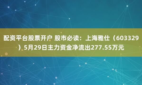 配资平台股票开户 股市必读：上海雅仕（603329）5月29日主力资金净流出277.55万元