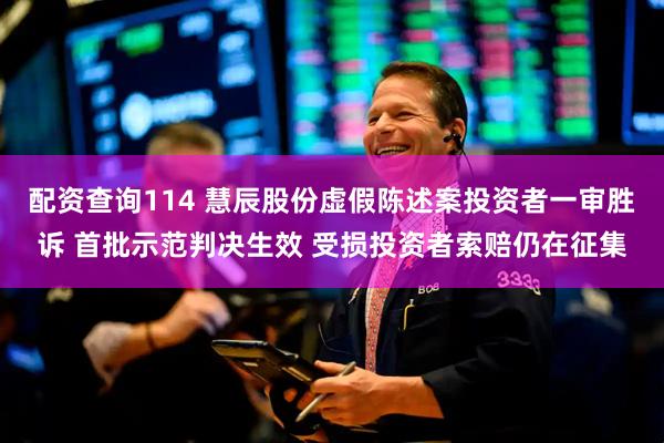 配资查询114 慧辰股份虚假陈述案投资者一审胜诉 首批示范判决生效 受损投资者索赔仍在征集