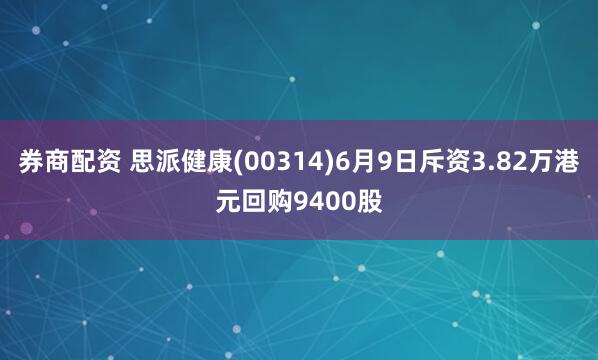 券商配资 思派健康(00314)6月9日斥资3.82万港元回购9400股