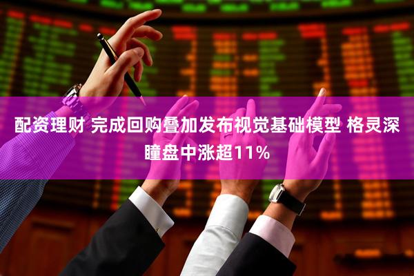 配资理财 完成回购叠加发布视觉基础模型 格灵深瞳盘中涨超11%