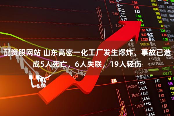 配资股网站 山东高密一化工厂发生爆炸，事故已造成5人死亡，6人失联，19人轻伤