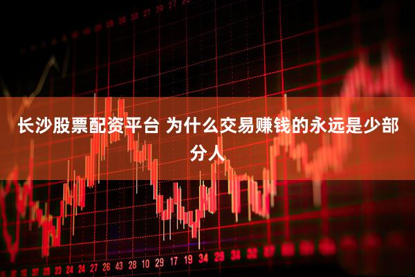 长沙股票配资平台 为什么交易赚钱的永远是少部分人