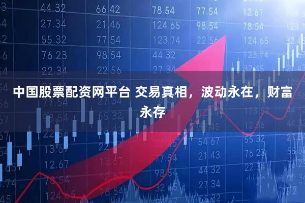 中国股票配资网平台 交易真相，波动永在，财富永存
