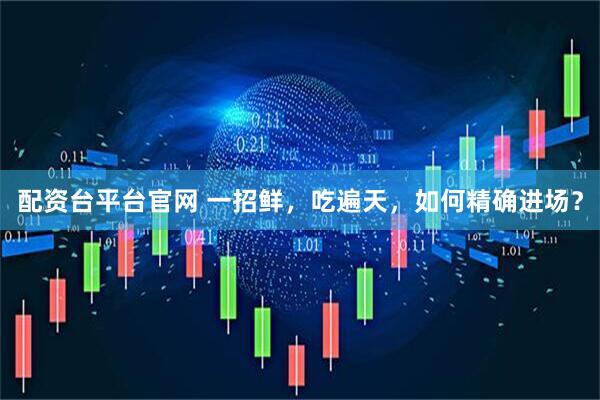 配资台平台官网 一招鲜，吃遍天，如何精确进场？