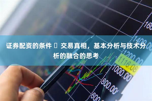 证券配资的条件 ​交易真相，基本分析与技术分析的融合的思考